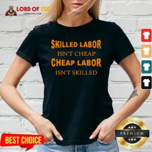 Nice Skilled Labor Isn’t Cheap Cheap Labor Isn’t Skilled V-neck Design By Lordoftee.com