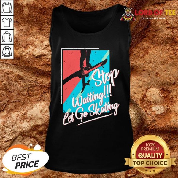 Nice Stop Waiting Let Go Skating Tank Top Design By Lordoftee.com