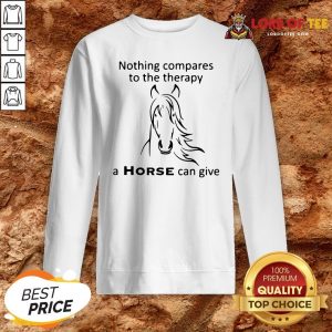 Nothing Compares To The Therapy A Horse Can Give Sweatshirt