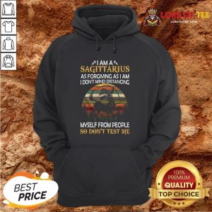 Official I Am A Sagittarius As Forgiving As I Am I Don’t Mind Distancing Myself From People So Don’t Test Me Hoodie