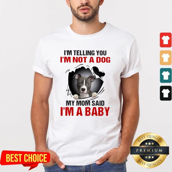 Pit Bull I’m Telling You I’m Not A Dog My Mom Said I’m A Baby Shirt