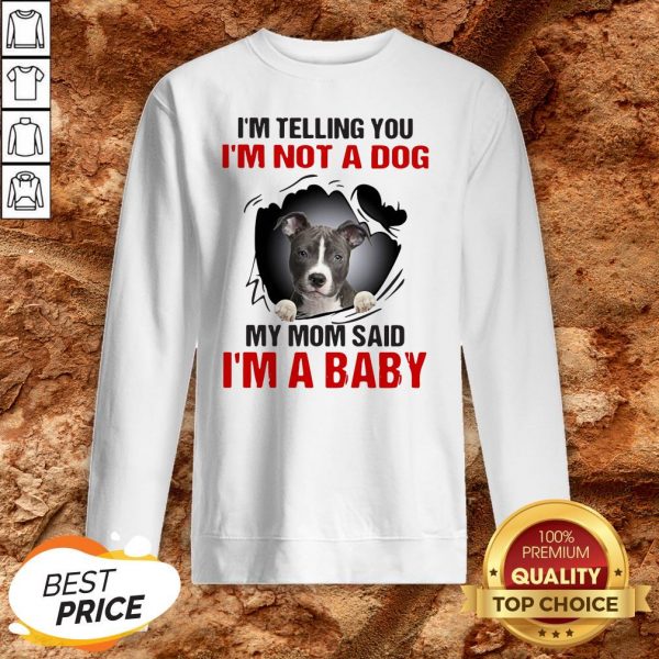 Pit Bull I’m Telling You I’m Not A Dog My Mom Said I’m A Baby Sweatshirt