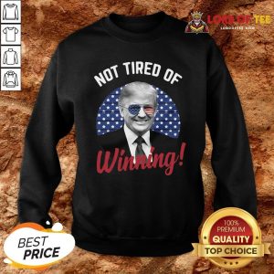 Premium Trump Not Tired Of Winning Sweatshirt Design By Lordoftee.com