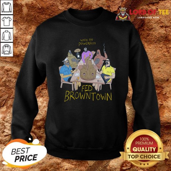 Pretyy When The Powerfish Fed Browntown Sweatshirt Design By Lordoftee.com