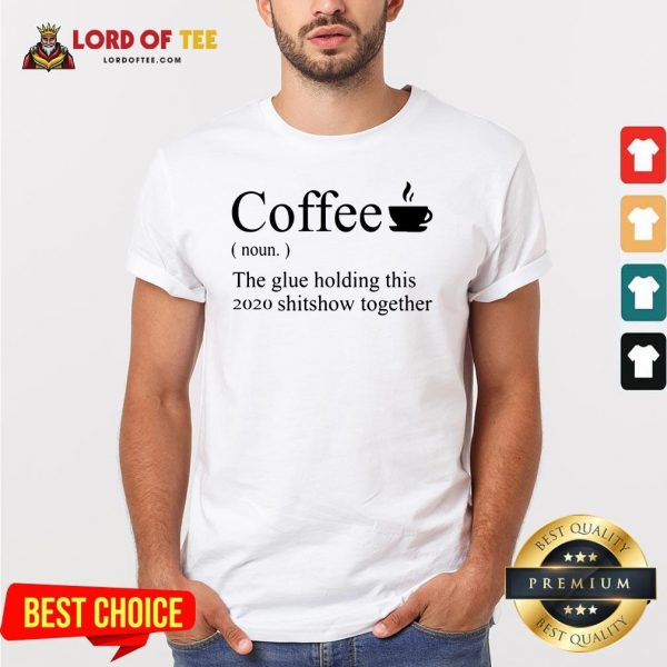 Top Coffee Noun The Glue Holding This 2020 Shitshow Together Shirt Design By Lordoftee.com