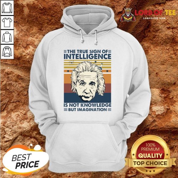 Top Einstein The True Sign Of Intelligence Is Not Knowledge But Imagination Vintage Hoodie Design By Lordoftee.com