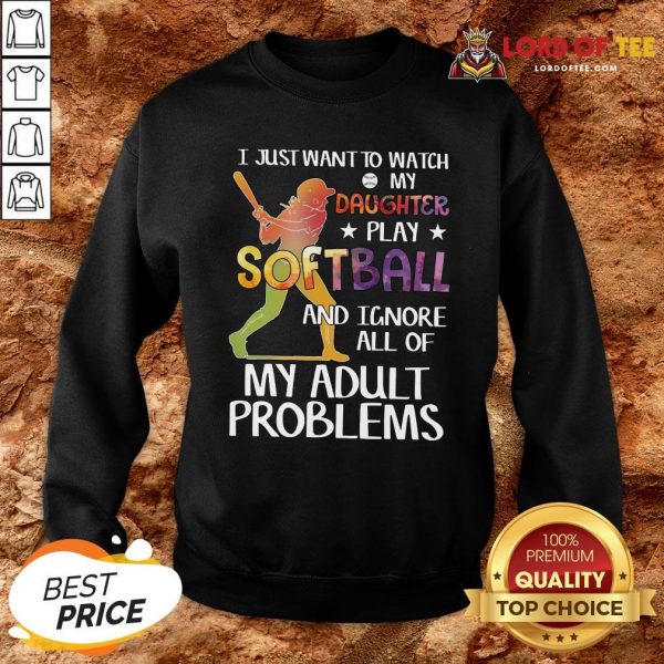 Top I Just Want To Watch My Daughter Play Softball And Ignore All Of My Adult Problems Sweatshirt Design By Lordoftee.com