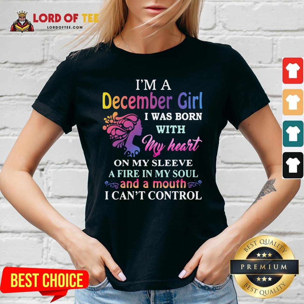 Top I’m A December Girl I Was Born With My Heart On My Sleeve A Fire In My Soul And A Month I Can’t Control V-neck Design By Lordoftee.com