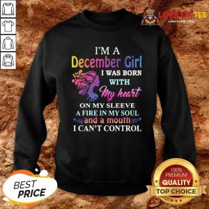 Top I’m A December Girl I Was Born With My Heart On My Sleeve A Fire In My Soul And A Month I Can’t Control Sweatshirt Design By Lordoftee.com