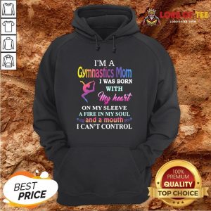 Top I’m A Gymnastics Mom I Was Born With My Heart On My Sleeve A Fire In My Soul And A Month I Can’t Control Hoodie Design By Lordoftee.com