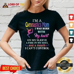 Top I’m A Gymnastics Mom I Was Born With My Heart On My Sleeve A Fire In My Soul And A Month I Can’t Control V-neckDesign By Lordoftee.com