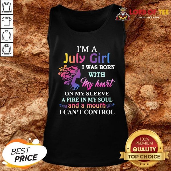 Top I’m A July Girl I Was Born With My Heart On My Sleeve A Fire In My Soul And A Month I Can’t Control Tank Top Design By Lordoftee.com
