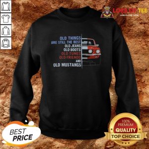 Top Old Things Are Still The Best Old Jeans Old Boots Old Tunes Old Friends And Old Cars Sweatshirt Design By Lordoftee.com
