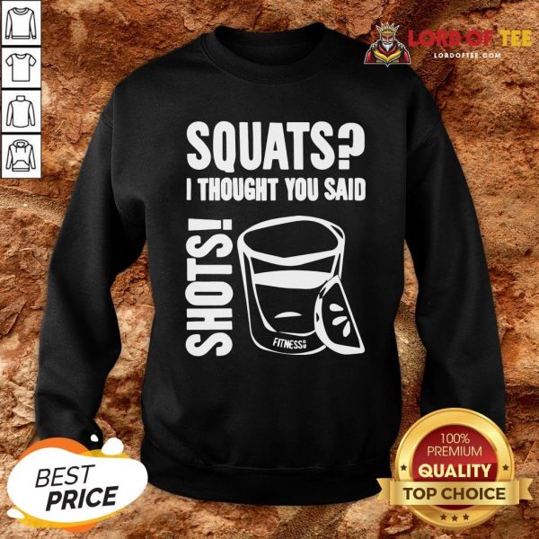 Top Squats I Thought You Said Shots Sweatshirt Design By Lordoftee.com