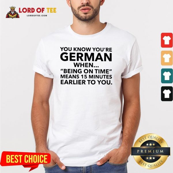 You Know You’re German When Being On Time Means 15 Minutes Earlier To You Shirt