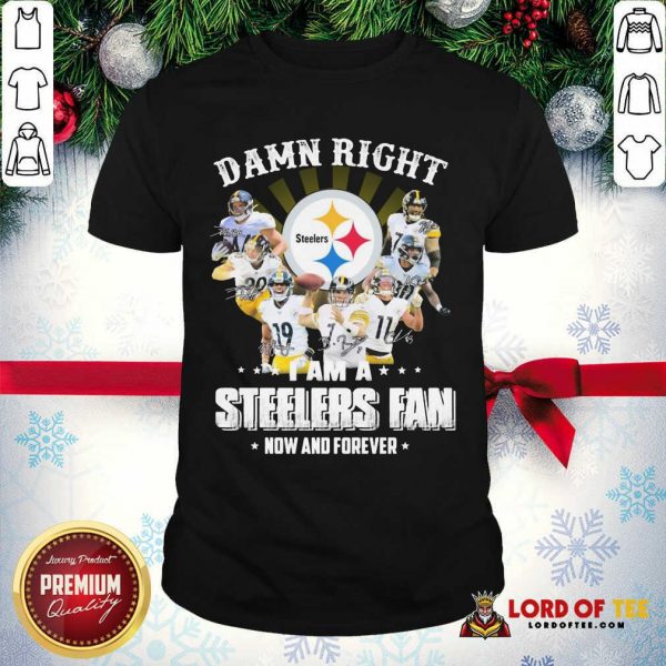 Damn Right I Am A Pittsburgh Steelers Fan Now And Forever Signature Shirt