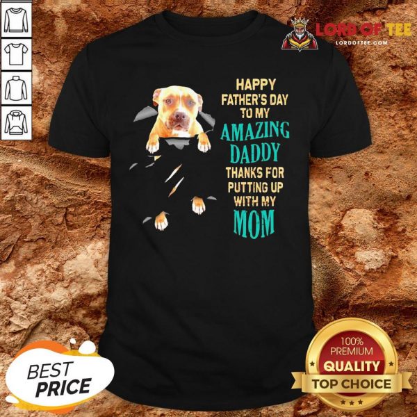 Funny Pitbull Happy Father’s Day To My Amazing Daddy Thanks For Putting Up With My Mom Shirt
