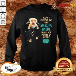 Funny Pitbull Happy Father’s Day To My Amazing Daddy Thanks For Putting Up With My Mom SweatShirt