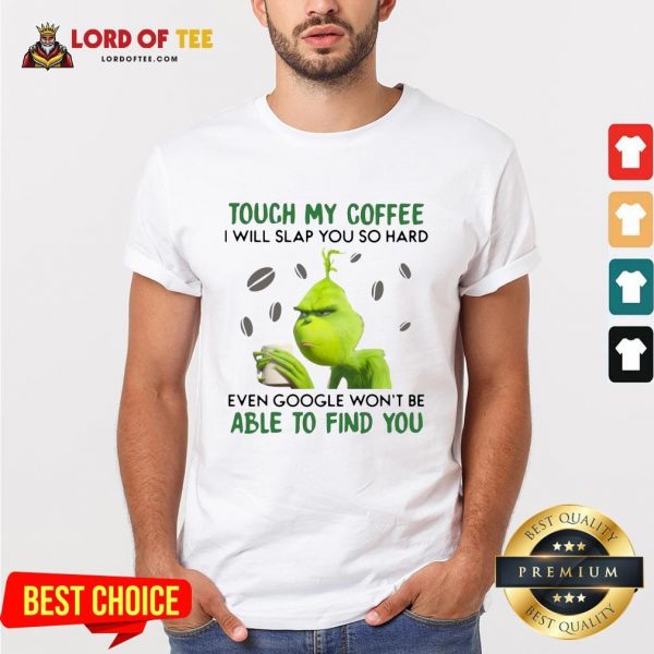 Funny The Grinch Face Mask And Grinch Touch My Coffee I Will Slap You So Hard Even Google Won’t Be Able To Find You Shirt