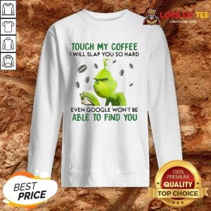 Funny The Grinch Face Mask And Grinch Touch My Coffee I Will Slap You So Hard Even Google Won’t Be Able To Find You SweatShirt