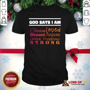 Good God Says I Am Chosen Loved Blessed Forgiven Unique Prosperous Strong Shirt