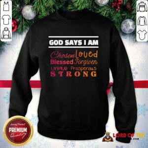 Good God Says I Am Chosen Loved Blessed Forgiven Unique Prosperous Strong SweatShirt
