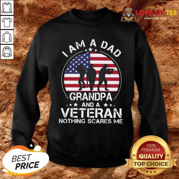 Good I Am A Dad Grandpa And A Veteran Nothing Scared Me American Flag SweatShirtGood I Am A Dad Grandpa And A Veteran Nothing Scared Me American Flag SweatShirt