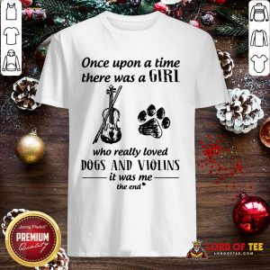Good Once Upon A Time There Was A Girl Who Really Loved Dogs And Violins It Was Me The End Shirt