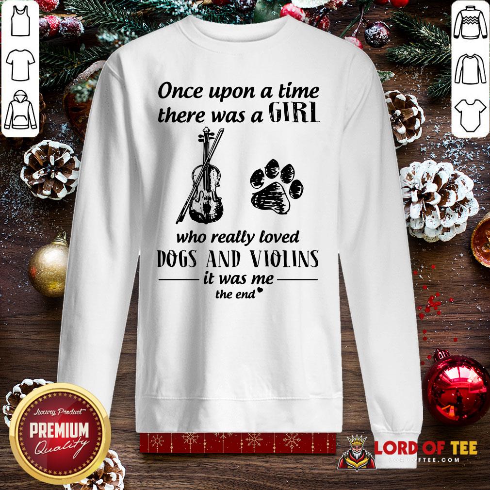Good Once Upon A Time There Was A Girl Who Really Loved Dogs And Violins It Was Me The End SweatShirt