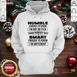 Humble Enough To Know I’m Not Better Than Nobody But Smart Enough To Know Im Different Hoodie