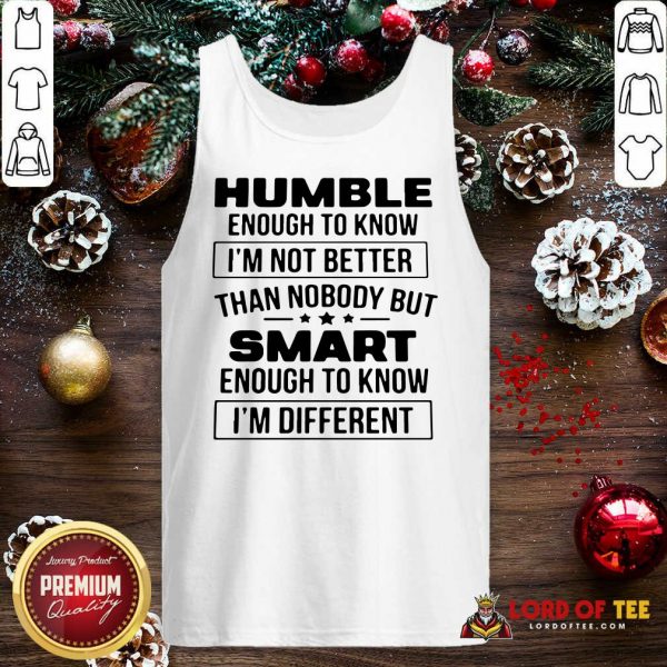 Humble Enough To Know I’m Not Better Than Nobody But Smart Enough To Know Im Different Tank Top
