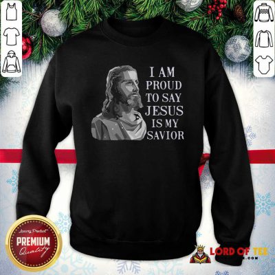 I Am Proud To Say Jesus Is My Savior SweatShirt - Design By Lordoftee.com