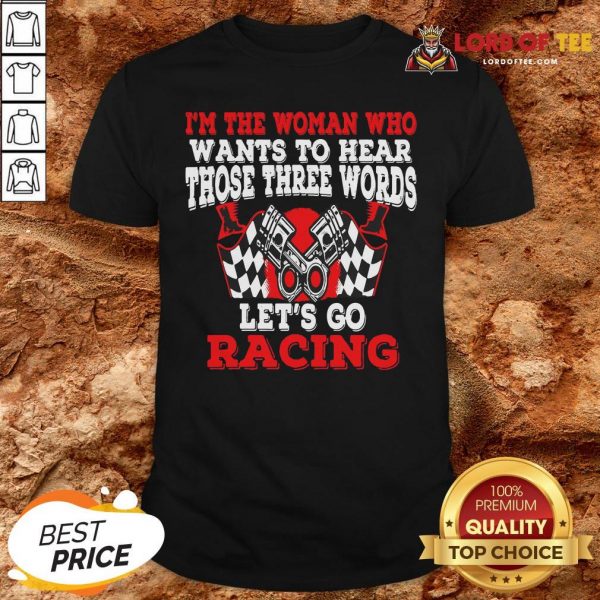 Hot I’m The Woman Who Wants To Hear Those Three Words Let’s Go Racing Shirt