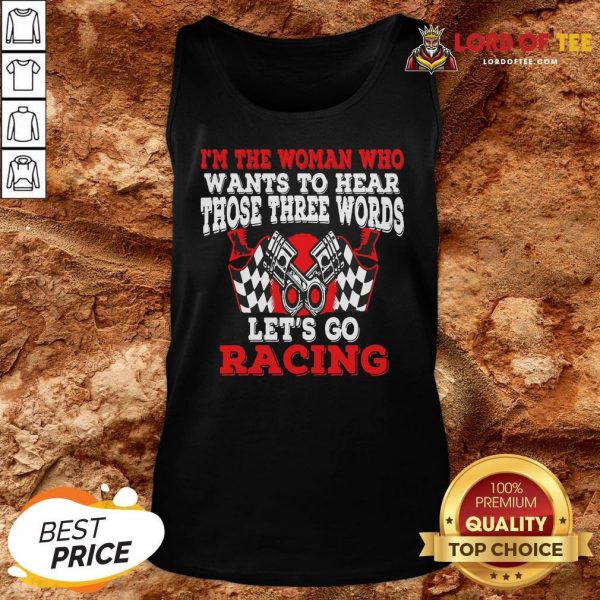 Hot I’m The Woman Who Wants To Hear Those Three Words Let’s Go Racing Tank Top