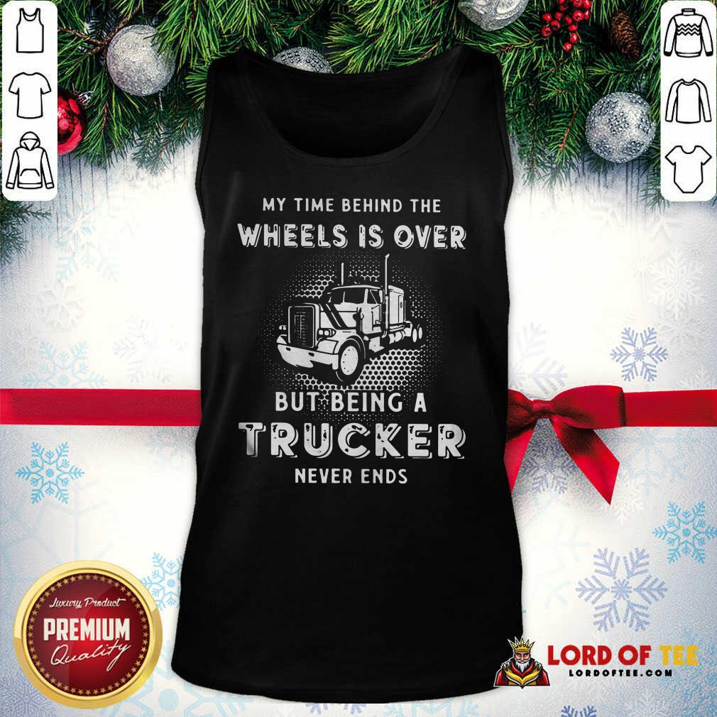 Hot My Time Behind The Wheels Is Over But Being A Trucker Never Ends Tank Top