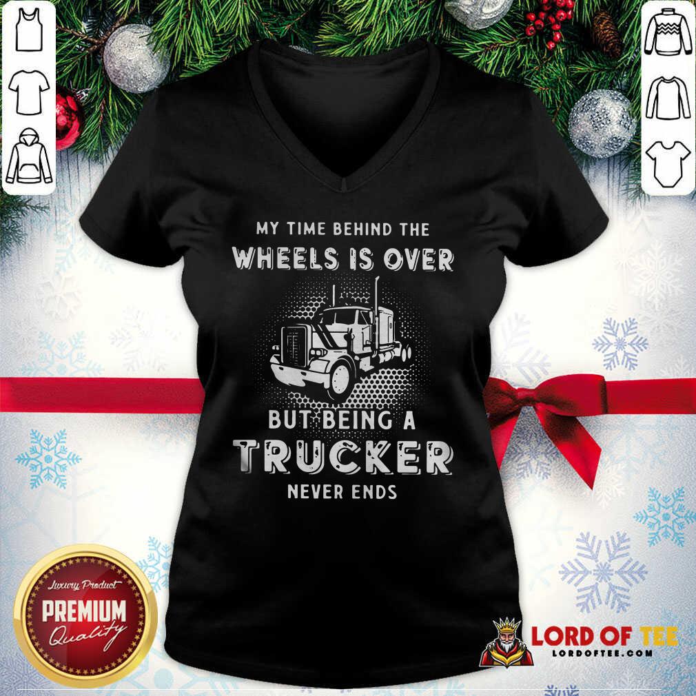 Hot My Time Behind The Wheels Is Over But Being A Trucker Never Ends V-neck