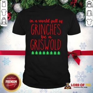 In A World Full Of Grinches Be A Griswold Shirt