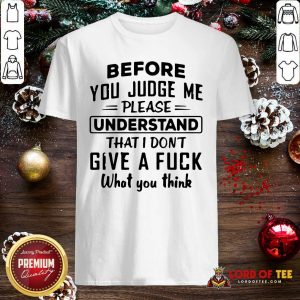 Before You Judge Me Please Understand That I Don’t Give A Fuck Shirt