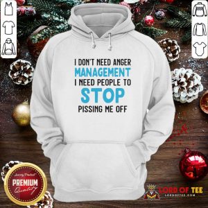 I Don’t Need Anger Management I Need People To Stop Pissing Me Off Hoodie