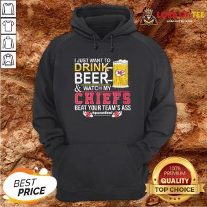 Nice I Just Want To Drink Beer And Watch My Chiefs Beat Your Team’s Ass #quarantined Hoodie