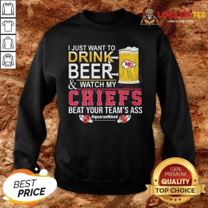 Nice I Just Want To Drink Beer And Watch My Chiefs Beat Your Team’s Ass #quarantined SweatShirt
