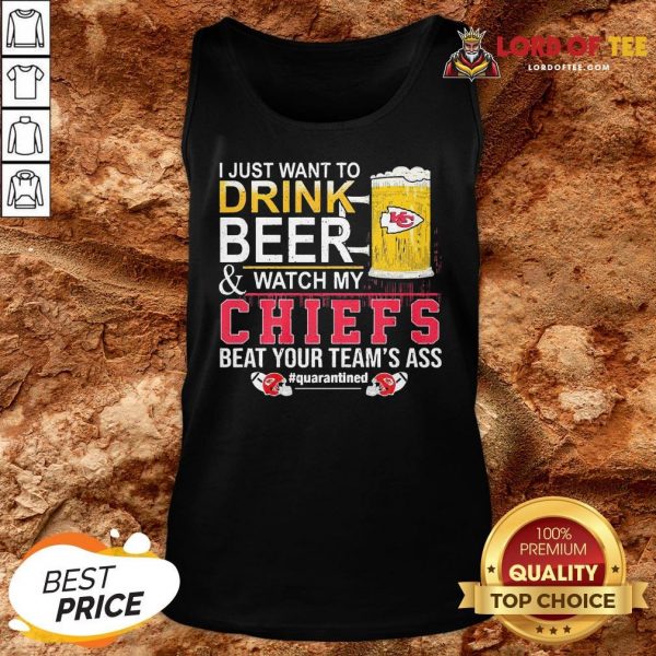 Nice I Just Want To Drink Beer And Watch My Chiefs Beat Your Team’s Ass #quarantined Tank Top