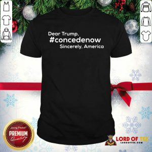 Official Dear Trump Concedenow Sincerely America Quote Shirt
