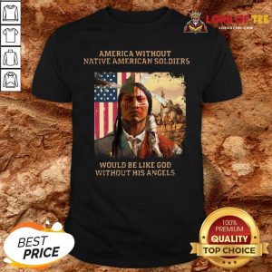 Official Merica Without Native American Soldiers Would Be Like God Without His Angels Shirt