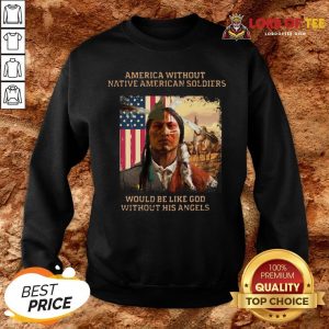 Official Merica Without Native American Soldiers Would Be Like God Without His Angels SweatShirt