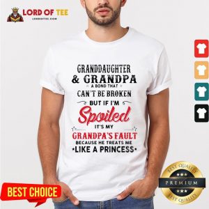 Original Granddaughter And Grandpa A Bond That Can’t Be Broken But If I’m Spoiled It’s My Grandpa’s Fault Shirt