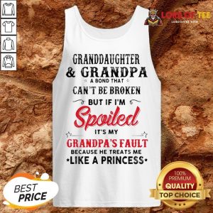 Original Granddaughter And Grandpa A Bond That Can’t Be Broken But If I’m Spoiled It’s My Grandpa’s Fault Tank Top