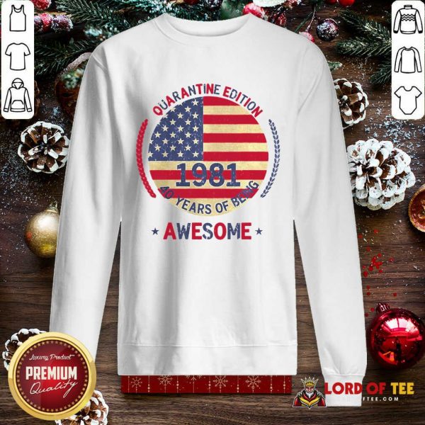 Quarantine Edition 1981 40 Years Of Being Awesome 40th Birthday 40 Years Old American Flag SweatShirt