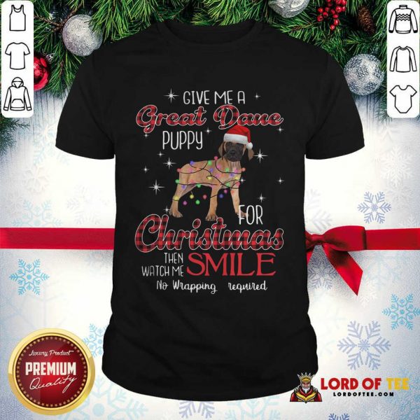 Dog Give Me A Great Dane Puppy For Christmas Then Watch Me Smile No Wrapping Required Shirt