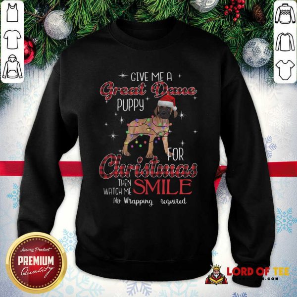Dog Give Me A Great Dane Puppy For Christmas Then Watch Me Smile No Wrapping Required SweatShirt